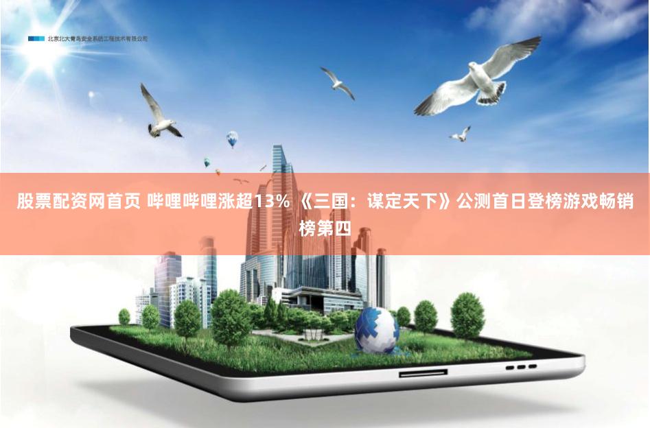 股票配资网首页 哔哩哔哩涨超13% 《三国：谋定天下》公测首日登榜游戏畅销榜第四