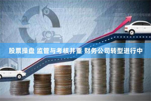股票操盘 监管与考核并重 财务公司转型进行中
