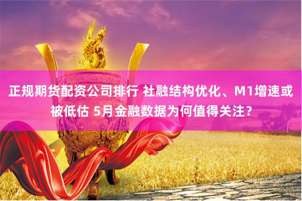 正规期货配资公司排行 社融结构优化、M1增速或被低估 5月金融数据为何值得关注？