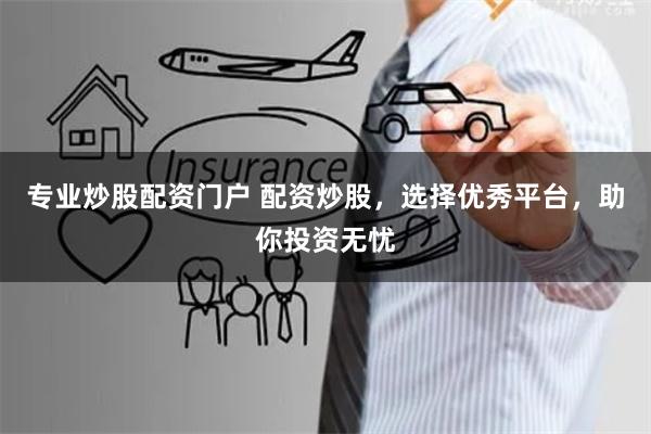 专业炒股配资门户 配资炒股，选择优秀平台，助你投资无忧