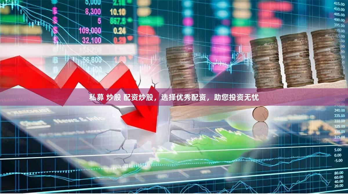 私募 炒股 配资炒股，选择优秀配资，助您投资无忧