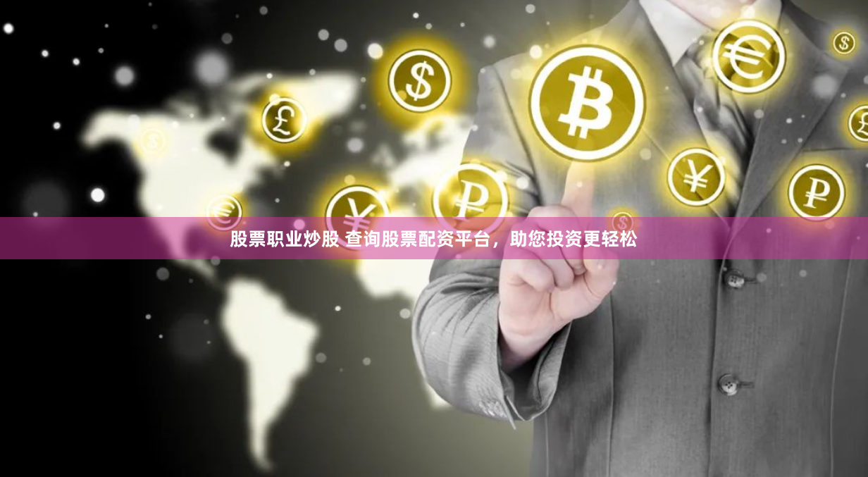 股票职业炒股 查询股票配资平台，助您投资更轻松